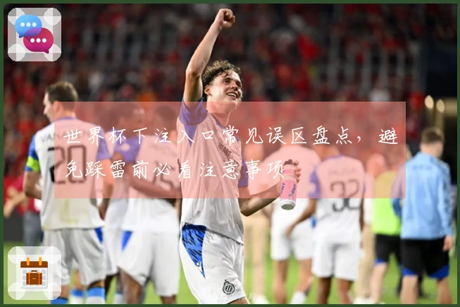世界杯下注入口常见误区盘点，避免踩雷前必看注意事项