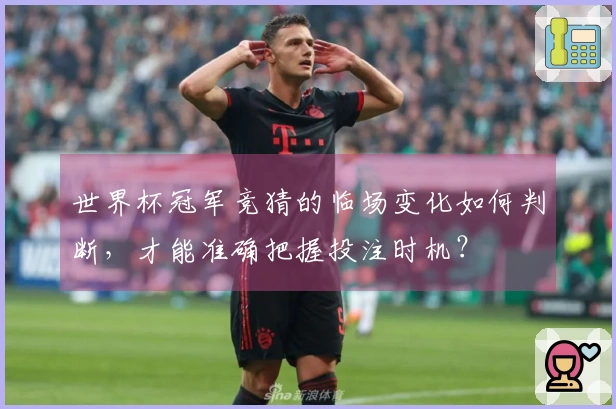 世界杯冠军竞猜的临场变化如何判断,才能准确把握投注时机?