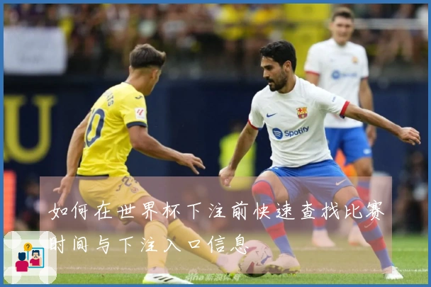 如何在世界杯下注前快速查找比赛时间与下注入口信息