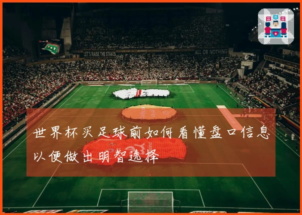 世界杯买足球前如何看懂盘口信息以便做出明智选择