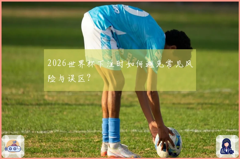 2026世界杯下注时如何避免常见风险与误区？
