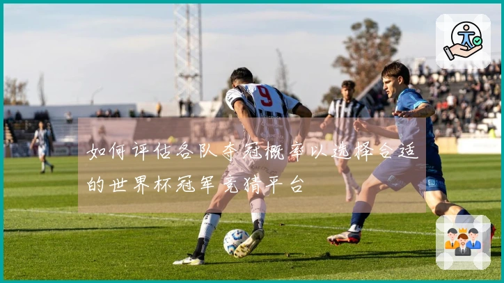 如何评估各队夺冠概率以选择合适的世界杯冠军竞猜平台