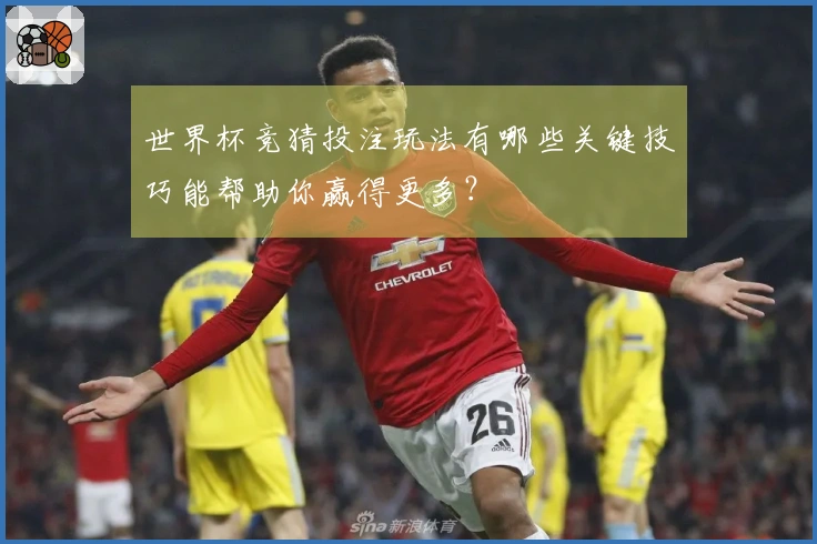 世界杯竞猜投注玩法有哪些关键技巧能帮助你赢得更多？