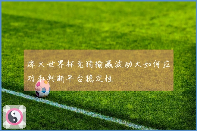 烽火世界杯竞猜输赢波动大如何应对和判断平台稳定性