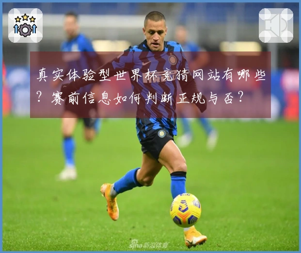 真实体验型世界杯竞猜网站有哪些？赛前信息如何判断正规与否？