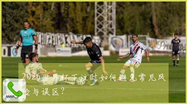2026世界杯下注时如何避免常见风险与误区？